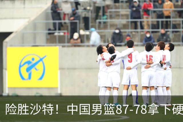 险胜沙特！中国男篮87-78拿下硬仗，抛开胡金秋，他才是最大功臣